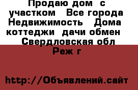 Продаю дом, с участком - Все города Недвижимость » Дома, коттеджи, дачи обмен   . Свердловская обл.,Реж г.